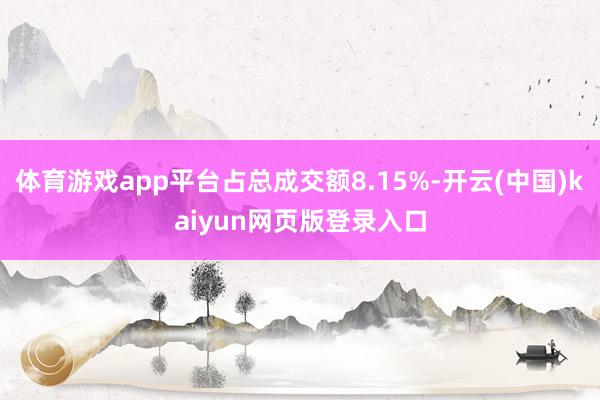 体育游戏app平台占总成交额8.15%-开云(中国)kaiyun网页版登录入口