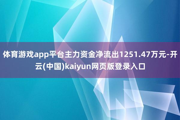 体育游戏app平台主力资金净流出1251.47万元-开云(中国)kaiyun网页版登录入口