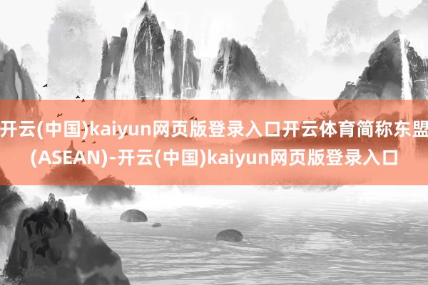 开云(中国)kaiyun网页版登录入口开云体育简称东盟(ASEAN)-开云(中国)kaiyun网页版登录入口