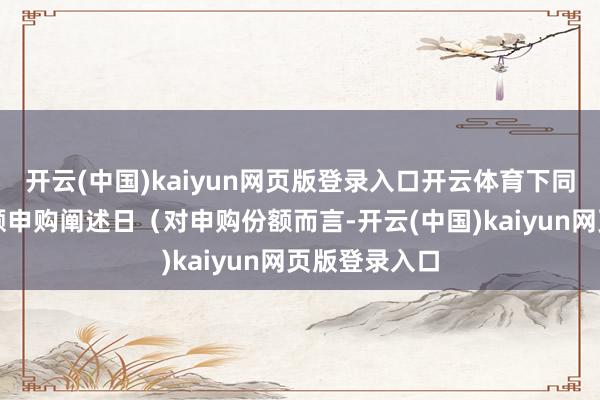 开云(中国)kaiyun网页版登录入口开云体育下同）或基金份额申购阐述日（对申购份额而言-开云(中国)kaiyun网页版登录入口