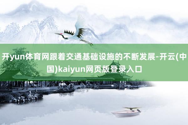 开yun体育网跟着交通基础设施的不断发展-开云(中国)kaiyun网页版登录入口