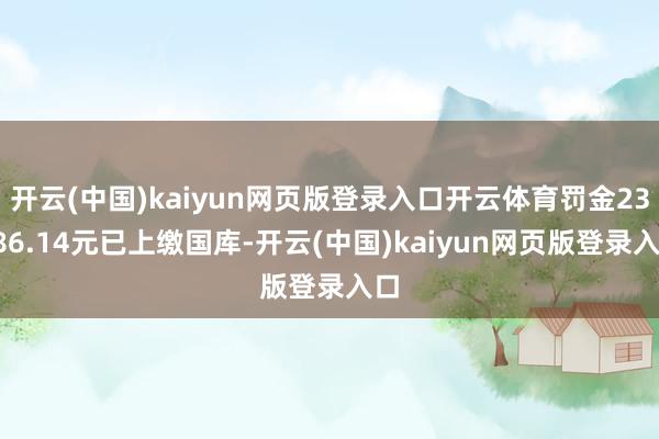 开云(中国)kaiyun网页版登录入口开云体育罚金23686.14元已上缴国库-开云(中国)kaiyun网页版登录入口