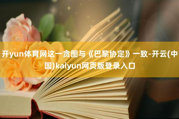 开yun体育网这一贪图与《巴黎协定》一致-开云(中国)kaiyun网页版登录入口