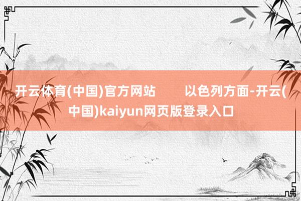 开云体育(中国)官方网站        以色列方面-开云(中国)kaiyun网页版登录入口