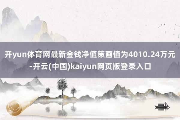 开yun体育网最新金钱净值策画值为4010.24万元-开云(中国)kaiyun网页版登录入口