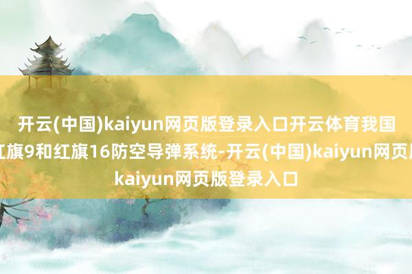 开云(中国)kaiyun网页版登录入口开云体育我国早先进的红旗9和红旗16防空导弹系统-开云(中国)kaiyun网页版登录入口