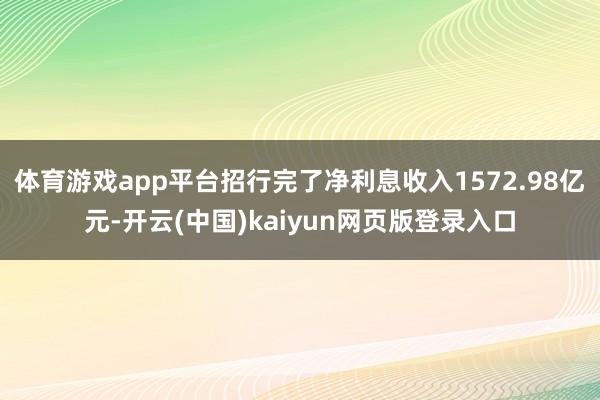 体育游戏app平台招行完了净利息收入1572.98亿元-开云(中国)kaiyun网页版登录入口