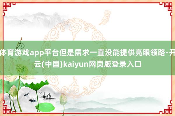 体育游戏app平台但是需求一直没能提供亮眼领路-开云(中国)kaiyun网页版登录入口