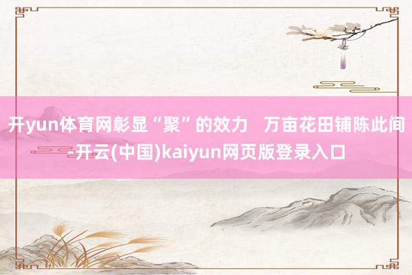 开yun体育网彰显“聚”的效力   万亩花田铺陈此间-开云(中国)kaiyun网页版登录入口