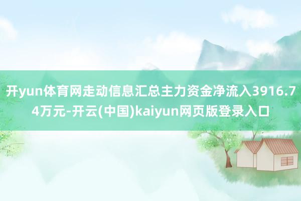 开yun体育网走动信息汇总主力资金净流入3916.74万元-开云(中国)kaiyun网页版登录入口