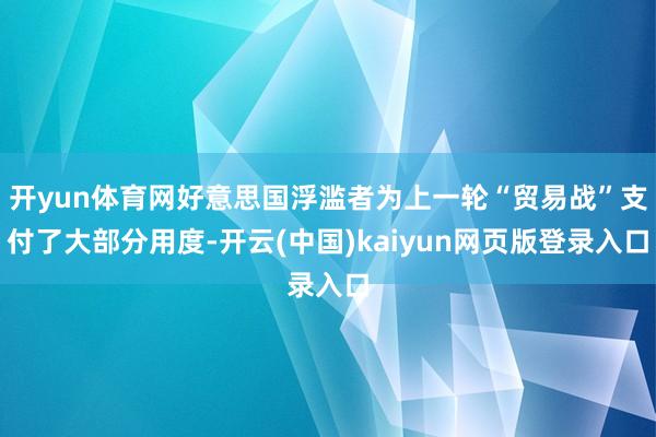 开yun体育网好意思国浮滥者为上一轮“贸易战”支付了大部分用度-开云(中国)kaiyun网页版登录入口