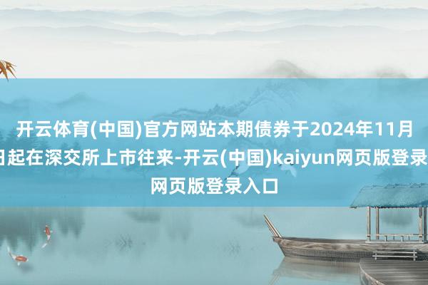 开云体育(中国)官方网站本期债券于2024年11月29日起在深交所上市往来-开云(中国)kaiyun网页版登录入口