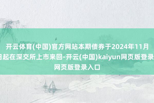 开云体育(中国)官方网站本期债券于2024年11月29日起在深交所上市来回-开云(中国)kaiyun网页版登录入口