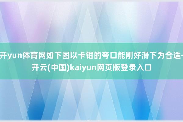 开yun体育网如下图以卡钳的夸口能刚好滑下为合适-开云(中国)kaiyun网页版登录入口